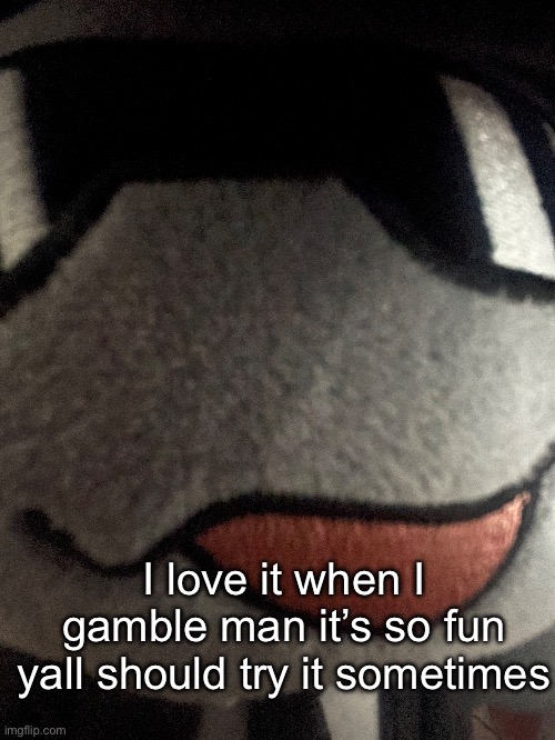 I love it when I gamble man it’s so fun yall should try it sometimes | made w/ Imgflip meme maker