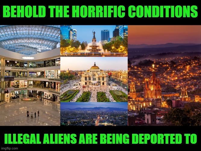 Mexico City Living | BEHOLD THE HORRIFIC CONDITIONS; ILLEGAL ALIENS ARE BEING DEPORTED TO | image tagged in mexico city,illegal aliens | made w/ Imgflip meme maker