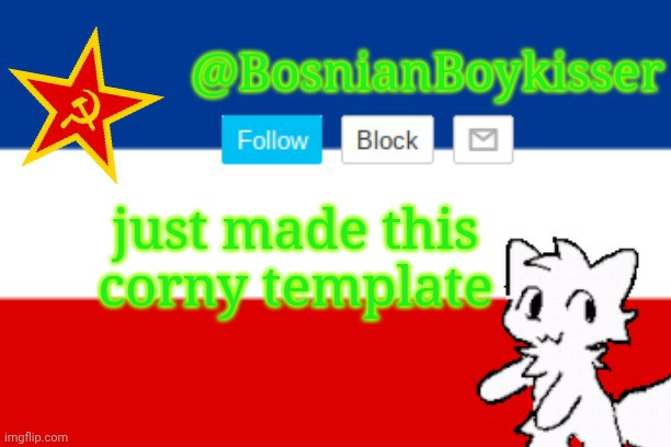 BosnianBoykisser Announcement Template | just made this corny template | image tagged in bosnianboykisser announcement template | made w/ Imgflip meme maker