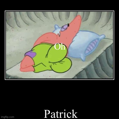 Oh | Patrick | image tagged in funny,demotivationals | made w/ Imgflip demotivational maker