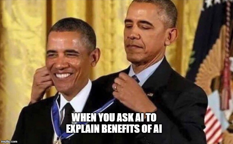 Self Compliment | WHEN YOU ASK AI TO EXPLAIN BENEFITS OF AI | image tagged in obama medal | made w/ Imgflip meme maker