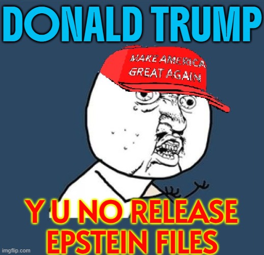 Donald Trump; Y U No Release Epstein Files | DONALD TRUMP; Y U NO RELEASE
EPSTEIN FILES | image tagged in y u no maga hat,holy grail,jeffrey epstein,epstein,donald trump,pedophiles | made w/ Imgflip meme maker