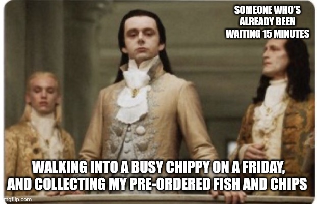 Yes yes, its me... make way, make way | SOMEONE WHO'S ALREADY BEEN WAITING 15 MINUTES; WALKING INTO A BUSY CHIPPY ON A FRIDAY, AND COLLECTING MY PRE-ORDERED FISH AND CHIPS | image tagged in superior royalty | made w/ Imgflip meme maker