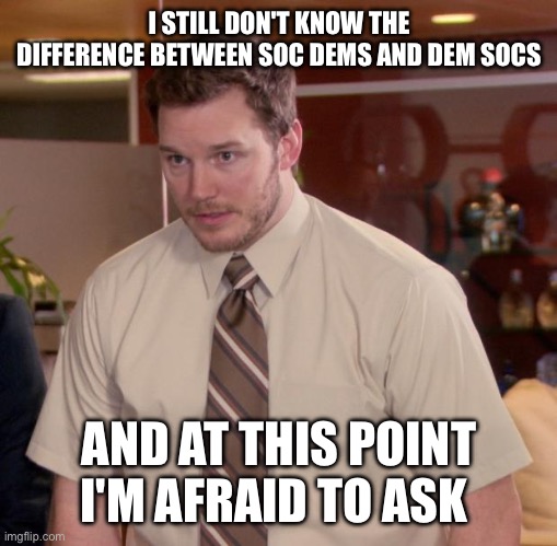 Afraid To Ask Andy Meme | I STILL DON'T KNOW THE DIFFERENCE BETWEEN SOC DEMS AND DEM SOCS; AND AT THIS POINT I'M AFRAID TO ASK | image tagged in memes,afraid to ask andy | made w/ Imgflip meme maker