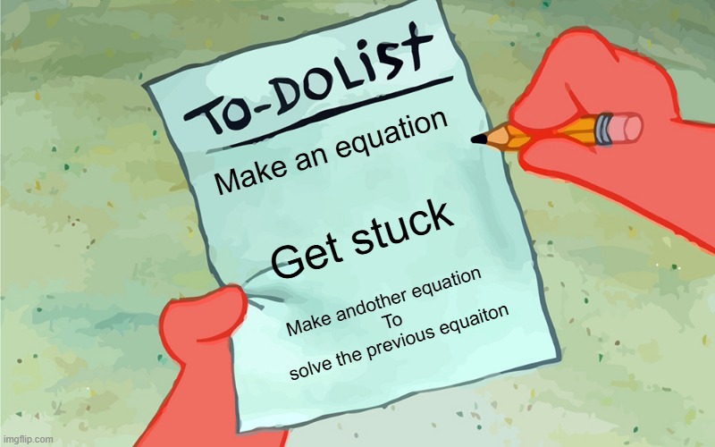 Title | Make an equation; Get stuck; Make andother equation 
To
solve the previous equaiton | image tagged in patrick to do list actually blank | made w/ Imgflip meme maker