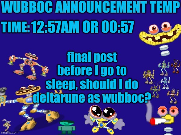 Also change dsd to 6 already | 12:57AM OR 00:57; final post before I go to sleep, should I do deltarune as wubboc? | image tagged in wubboc announcement temp | made w/ Imgflip meme maker