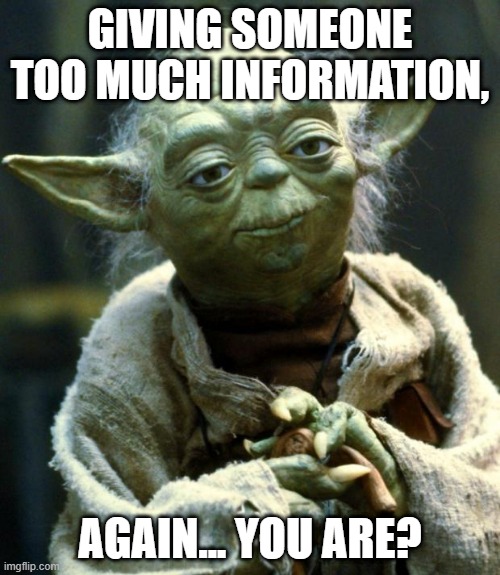 "Now, don't start that again!" | GIVING SOMEONE TOO MUCH INFORMATION, AGAIN... YOU ARE? | image tagged in star wars yoda,yoda,information,autism,sharing is caring,star wars | made w/ Imgflip meme maker