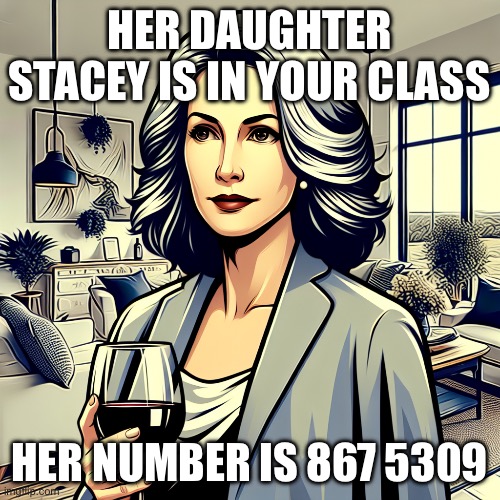 staceys mom | HER DAUGHTER STACEY IS IN YOUR CLASS HER NUMBER IS 867 5309 | image tagged in staceys mom | made w/ Imgflip meme maker