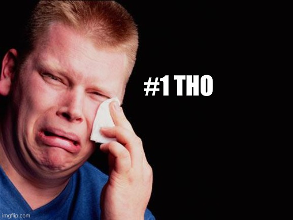 cry | #1 THO | image tagged in cry | made w/ Imgflip meme maker