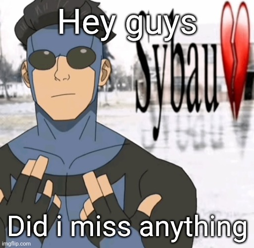 Mark sybau | Hey guys; Did i miss anything | image tagged in mark sybau | made w/ Imgflip meme maker