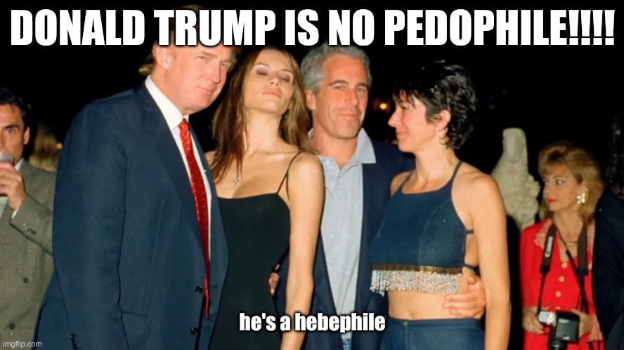 DONALD TRUMP IS NO PEDOPHILE!!!! he's a hebephile | made w/ Imgflip meme maker