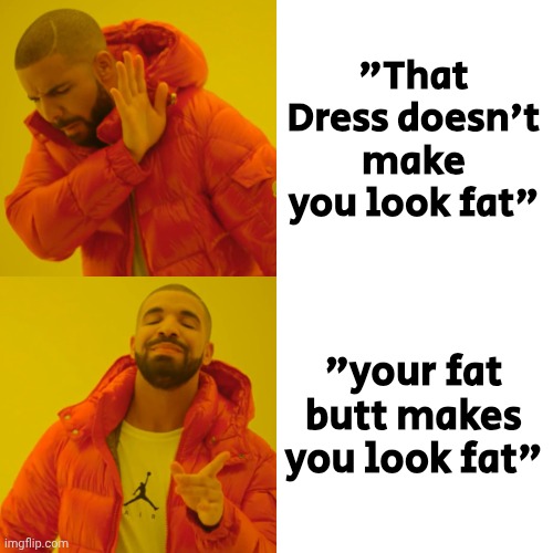 Drake Hotline Bling Meme | "That Dress doesn't make you look fat" "your fat butt makes you look fat" | image tagged in memes,drake hotline bling | made w/ Imgflip meme maker