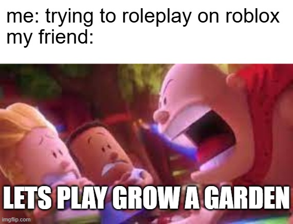 I hate when that happens | me: trying to roleplay on roblox

my friend:; LETS PLAY GROW A GARDEN | image tagged in mr krupp screaming | made w/ Imgflip meme maker