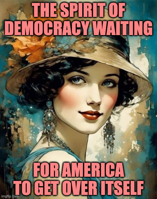 We don't deserve her. | THE SPIRIT OF DEMOCRACY WAITING; FOR AMERICA TO GET OVER ITSELF | image tagged in memes,democracy | made w/ Imgflip meme maker