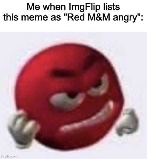 GRRR | Me when ImgFlip lists this meme as "Red M&M angry": | image tagged in red m m angry,imgflip | made w/ Imgflip meme maker