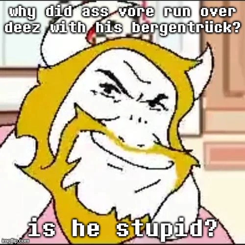 why did ass vore run over deez with his bergentrück? is he stupid? | made w/ Imgflip meme maker