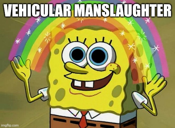 Imagination Spongebob | VEHICULAR MANSLAUGHTER | image tagged in memes,imagination spongebob | made w/ Imgflip meme maker