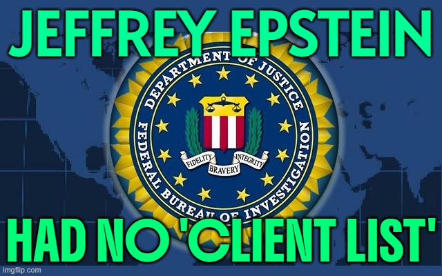 FBI Declares Epstein Had 'No Client List' | JEFFREY EPSTEIN; HAD NO 'CLIENT LIST' | image tagged in fbi logo,pedophile,donald trump,fbi,jeffrey epstein,breaking news | made w/ Imgflip meme maker
