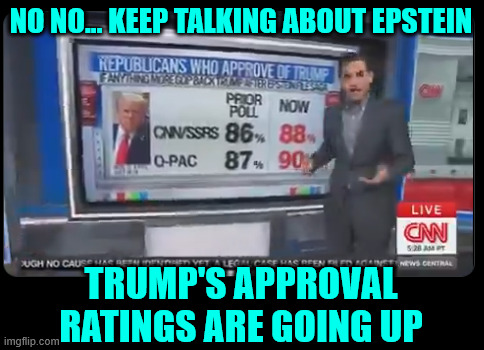 NO NO... KEEP TALKING ABOUT EPSTEIN TRUMP'S APPROVAL RATINGS ARE GOING UP | made w/ Imgflip meme maker