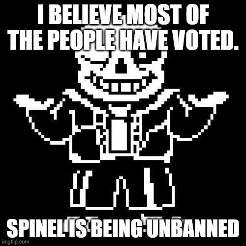 Hope this is fine | I BELIEVE MOST OF THE PEOPLE HAVE VOTED. SPINEL IS BEING UNBANNED | image tagged in sans undertale | made w/ Imgflip meme maker