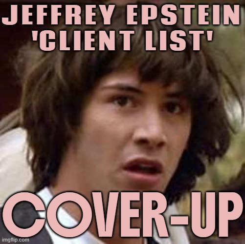 Jeffrey Epstein 'client list' cover-up | JEFFREY EPSTEIN
'CLIENT LIST'; COVER-UP | image tagged in memes,conspiracy keanu,cover up,jeffrey epstein,donald trump,make america great again | made w/ Imgflip meme maker