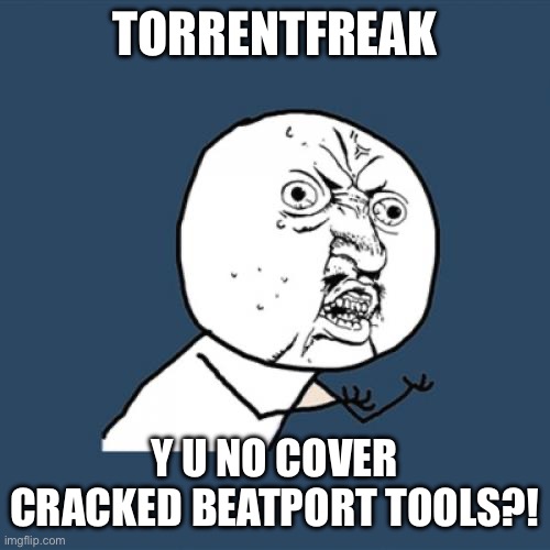Y U No | TORRENTFREAK; Y U NO COVER CRACKED BEATPORT TOOLS?! | image tagged in memes,y u no,piracy,news,post,blog | made w/ Imgflip meme maker