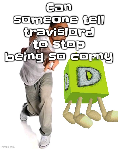 Think fast | Can someone tell travislord to stop being so corny | image tagged in think fast | made w/ Imgflip meme maker