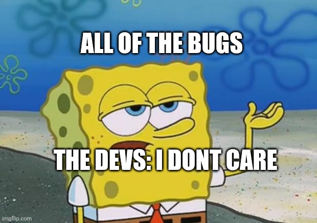 Spongebob does not care | ALL OF THE BUGS; THE DEVS: I DONT CARE | image tagged in spongebob does not care | made w/ Imgflip meme maker