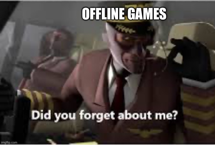 Did you forget about me? | OFFLINE GAMES | image tagged in did you forget about me | made w/ Imgflip meme maker