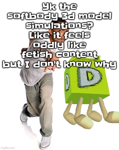 Think fast | Yk the softbody 3d model simulations? Like it feels oddly like fetish content but I don't know why | image tagged in think fast | made w/ Imgflip meme maker