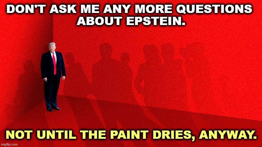 Yeah, what is that wonderful secret? | DON'T ASK ME ANY MORE QUESTIONS 
ABOUT EPSTEIN. NOT UNTIL THE PAINT DRIES, ANYWAY. | image tagged in trump,jeffrey epstein,paint,corner,problem,maga | made w/ Imgflip meme maker