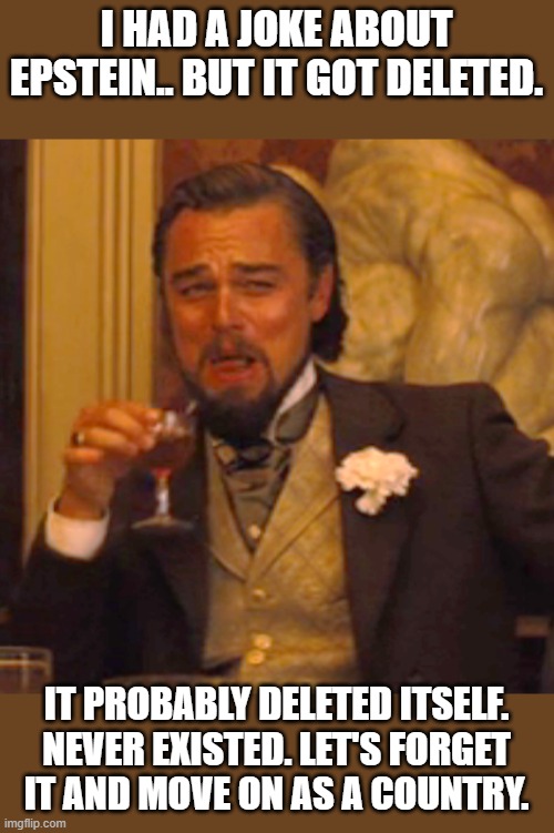 Laughing Leo | I HAD A JOKE ABOUT EPSTEIN.. BUT IT GOT DELETED. IT PROBABLY DELETED ITSELF. NEVER EXISTED. LET'S FORGET IT AND MOVE ON AS A COUNTRY. | image tagged in memes,laughing leo,jeffrey epstein,maga,oops,lol | made w/ Imgflip meme maker