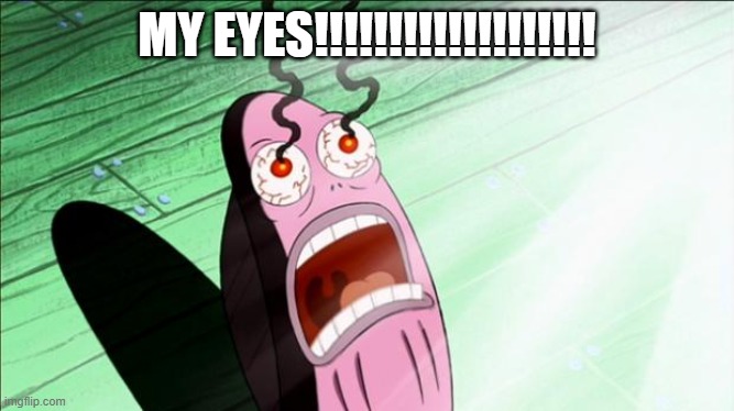 Spongebob My Eyes | MY EYES!!!!!!!!!!!!!!!!!!! | image tagged in spongebob my eyes | made w/ Imgflip meme maker