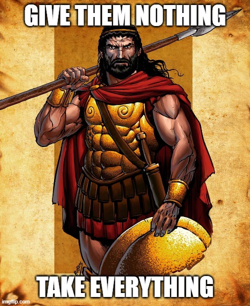 Leonidas Sqd | GIVE THEM NOTHING; TAKE EVERYTHING | image tagged in sparta leonidas | made w/ Imgflip meme maker