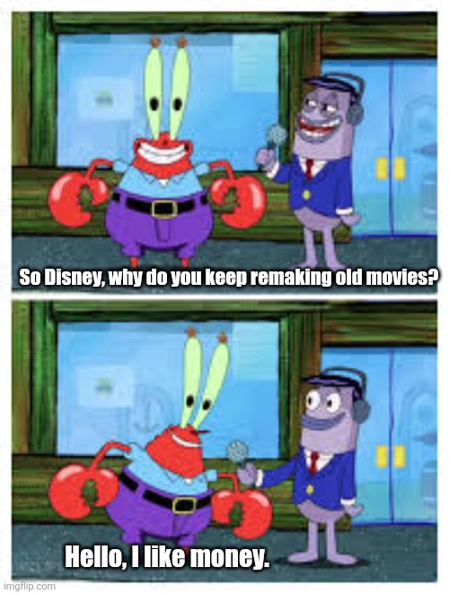 I Like Money. | So Disney, why do you keep remaking old movies? Hello, I like money. | image tagged in i like money | made w/ Imgflip meme maker