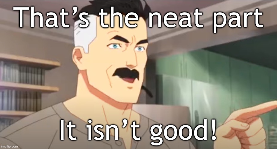 That’s the neat part It isn’t good! | image tagged in thats the neat part | made w/ Imgflip meme maker