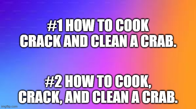How you can cook crack and clean crab. Just add some punctuation ....... | #1 HOW TO COOK CRACK AND CLEAN A CRAB. #2 HOW TO COOK, CRACK, AND CLEAN A CRAB. | image tagged in funny,play on words,punctuation,humor,crabs,english | made w/ Imgflip meme maker