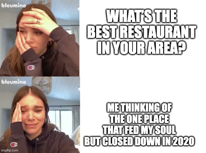 Hailee Steinfeld Breakdown meme template | WHAT’S THE BEST RESTAURANT IN YOUR AREA? ME THINKING OF THE ONE PLACE THAT FED MY SOUL BUT CLOSED DOWN IN 2020 | image tagged in hailee steinfeld breakdown meme template | made w/ Imgflip meme maker
