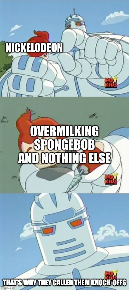 sad but true | NICKELODEON; OVERMILKING SPONGEBOB AND NOTHING ELSE; THAT'S WHY THEY CALLED THEM KNOCK-OFFS | image tagged in big guy - that's why they called them knock-offs,spongebob,nickelodeon | made w/ Imgflip meme maker
