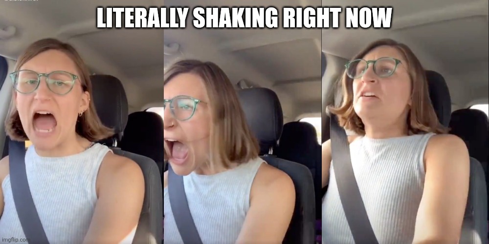 Liberal white woman meltdown | LITERALLY SHAKING RIGHT NOW | image tagged in liberal white woman meltdown | made w/ Imgflip meme maker