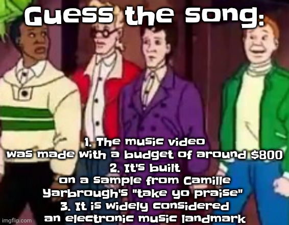 Bonus: it's made by one of my favorite artists | 1. The music video was made with a budget of around $800
2. It's built on a sample from Camille Yarbrough's "take yo praise" 
3. It is widely considered an electronic music landmark; Guess the song: | image tagged in nice outfits guys | made w/ Imgflip meme maker