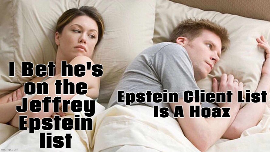 Epstein Client List Is A Hoax | I Bet he's
on the
Jeffrey
Epstein
list; Epstein Client List
Is A Hoax | image tagged in memes,i bet he's thinking about other women,hoax,jeffrey epstein,donald trump the clown,make america great again | made w/ Imgflip meme maker