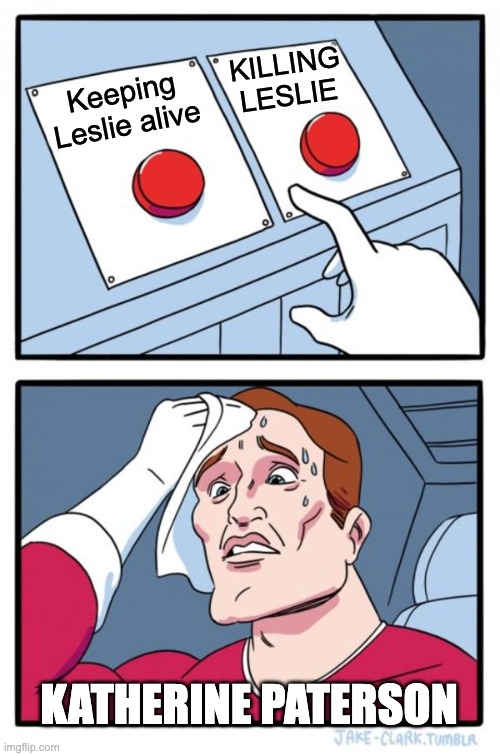 Two Buttons Meme | KILLING LESLIE; Keeping Leslie alive; KATHERINE PATERSON | image tagged in memes,two buttons | made w/ Imgflip meme maker
