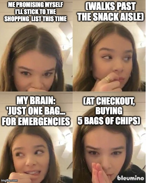 Hailee Steinfeld Trying Not To React | ME PROMISING MYSELF I'LL STICK TO THE SHOPPING  LIST THIS TIME; (WALKS PAST THE SNACK AISLE); (AT CHECKOUT, BUYING 5 BAGS OF CHIPS); MY BRAIN: 'JUST ONE BAG... FOR EMERGENCIES | image tagged in hailee steinfeld trying not to react | made w/ Imgflip meme maker