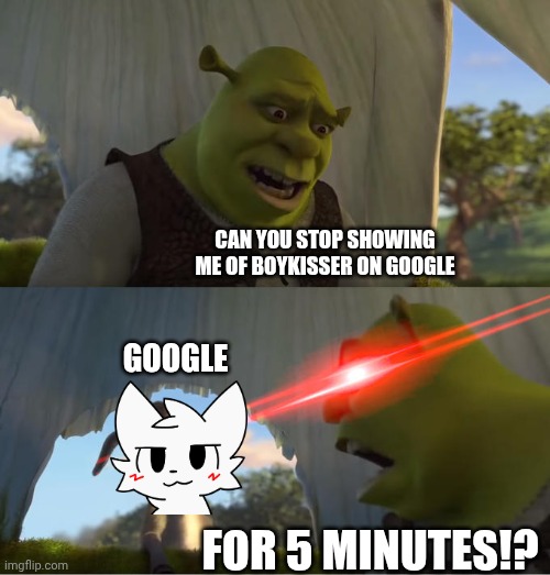 Shrek For Five Minutes | CAN YOU STOP SHOWING ME OF BOYKISSER ON GOOGLE; GOOGLE; FOR 5 MINUTES!? | image tagged in shrek for five minutes | made w/ Imgflip meme maker