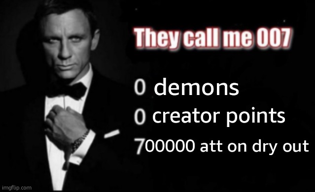 . | demons; creator points; 00000 att on dry out | image tagged in they call me 007 | made w/ Imgflip meme maker