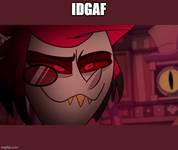 Alastor | IDGAF | image tagged in alastor | made w/ Imgflip meme maker
