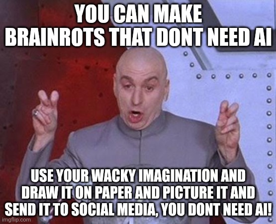 Dr Evil Laser | YOU CAN MAKE BRAINROTS THAT DONT NEED AI; USE YOUR WACKY IMAGINATION AND DRAW IT ON PAPER AND PICTURE IT AND SEND IT TO SOCIAL MEDIA, YOU DONT NEED AI! | image tagged in memes,dr evil laser | made w/ Imgflip meme maker