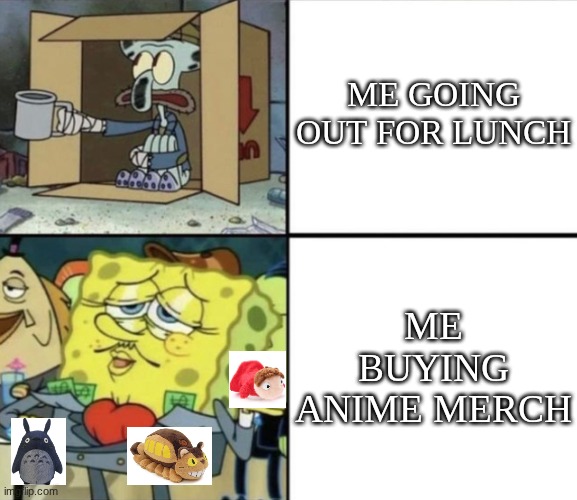 Poor Squidward vs Rich Spongebob | ME GOING OUT FOR LUNCH; ME BUYING ANIME MERCH | image tagged in poor squidward vs rich spongebob | made w/ Imgflip meme maker