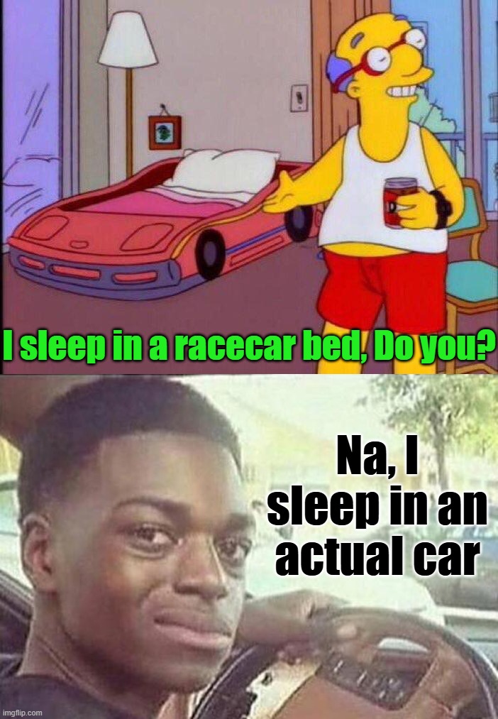 Rent these days | I sleep in a racecar bed, Do you? Na, I sleep in an actual car | image tagged in i sleep in a racing car do you,black guy in car | made w/ Imgflip meme maker